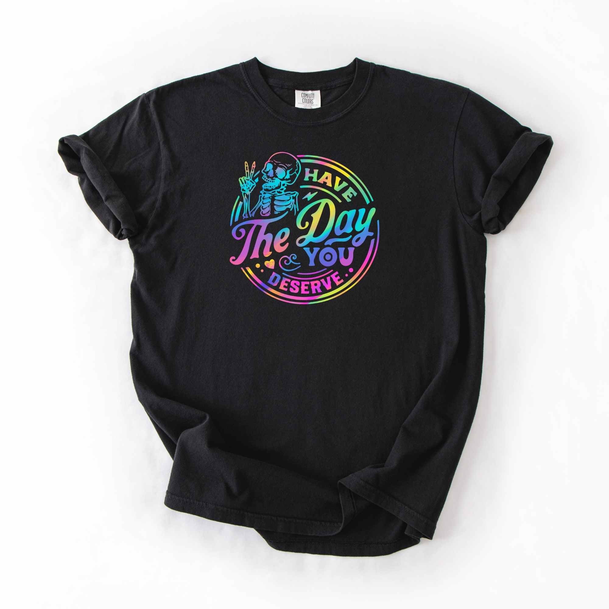 Have The Day You Deserve T-Shirt